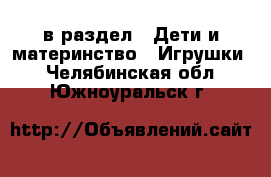  в раздел : Дети и материнство » Игрушки . Челябинская обл.,Южноуральск г.